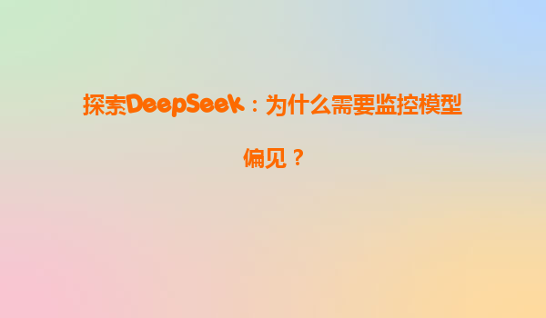 探索DeepSeek：为什么需要监控模型偏见？