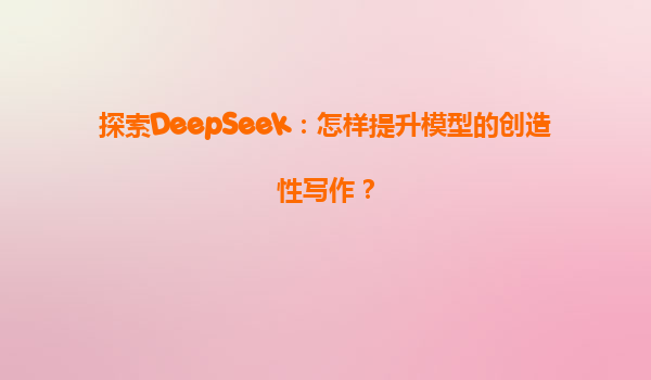 探索DeepSeek：怎样提升模型的创造性写作？