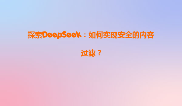 探索DeepSeek：如何实现安全的内容过滤？