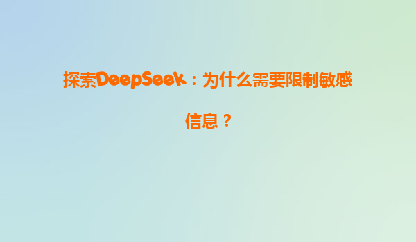 探索DeepSeek：为什么需要限制敏感信息？
