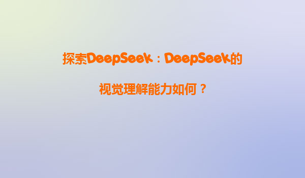 探索DeepSeek：DeepSeek的视觉理解能力如何？