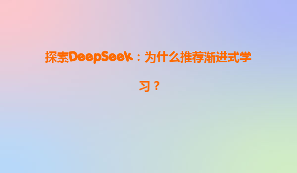 探索DeepSeek：为什么推荐渐进式学习？