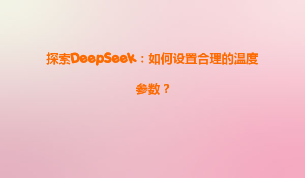 探索DeepSeek：如何设置合理的温度参数？