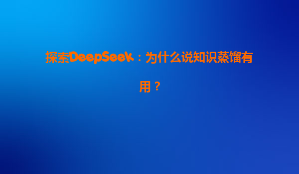 探索DeepSeek：为什么说知识蒸馏有用？