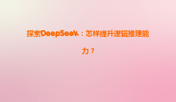 探索DeepSeek：怎样提升逻辑推理能力？