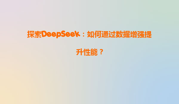 探索DeepSeek：如何通过数据增强提升性能？