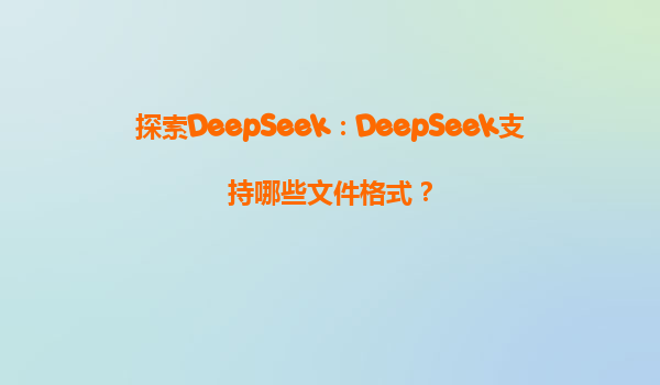 探索DeepSeek：DeepSeek支持哪些文件格式？
