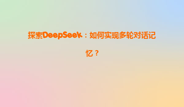 探索DeepSeek：如何实现多轮对话记忆？
