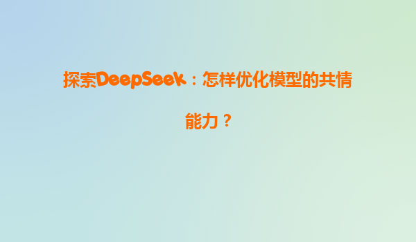 探索DeepSeek：怎样优化模型的共情能力？