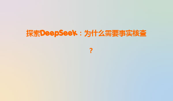 探索DeepSeek：为什么需要事实核查？