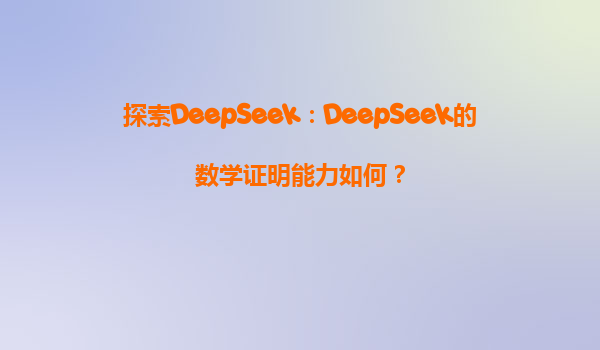 探索DeepSeek：DeepSeek的数学证明能力如何？