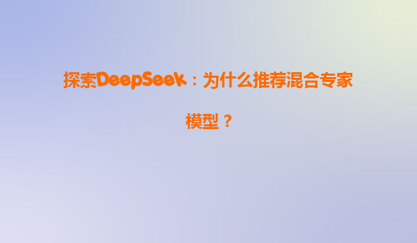 探索DeepSeek：为什么推荐混合专家模型？