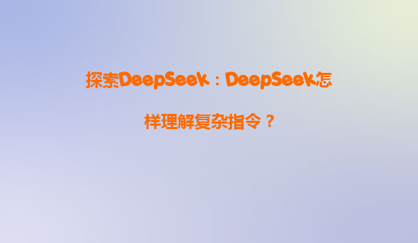 探索DeepSeek：DeepSeek怎样理解复杂指令？