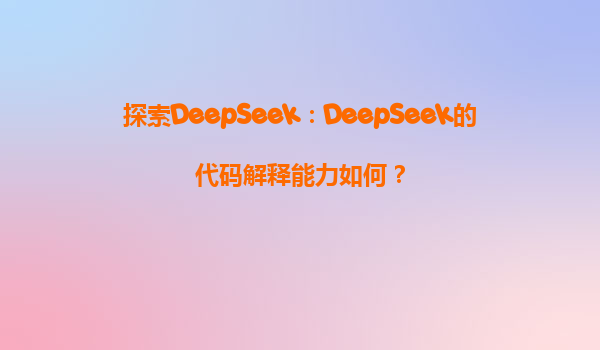 探索DeepSeek：DeepSeek的代码解释能力如何？