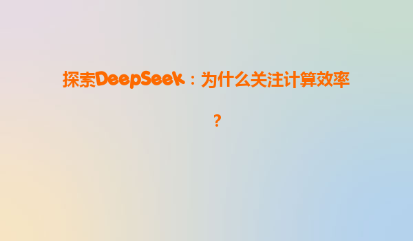 探索DeepSeek：为什么关注计算效率？
