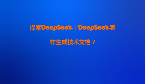 探索DeepSeek：DeepSeek怎样生成技术文档？