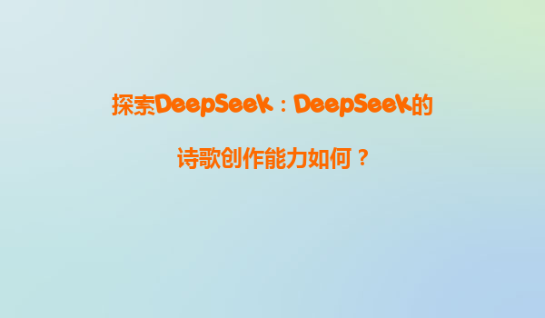 探索DeepSeek：DeepSeek的诗歌创作能力如何？