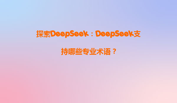 探索DeepSeek：DeepSeek支持哪些专业术语？