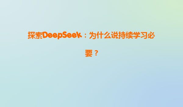 探索DeepSeek：为什么说持续学习必要？