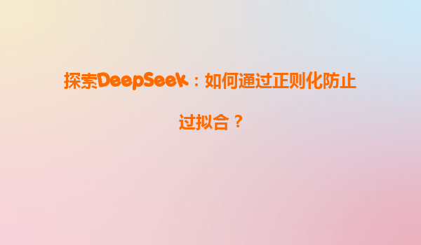 探索DeepSeek：如何通过正则化防止过拟合？