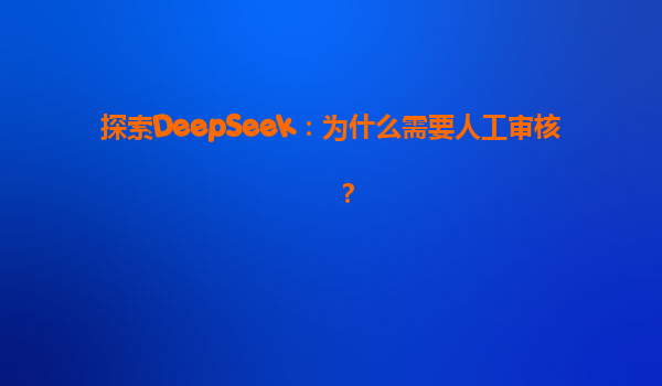 探索DeepSeek：为什么需要人工审核？