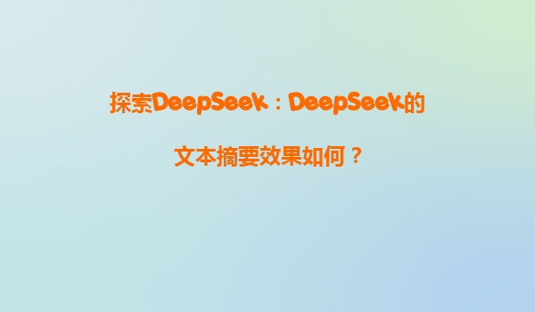 探索DeepSeek：DeepSeek的文本摘要效果如何？