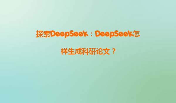 探索DeepSeek：DeepSeek怎样生成科研论文？