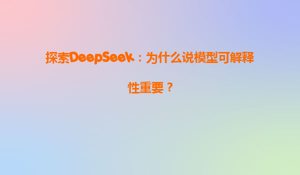 探索DeepSeek：为什么说模型可解释性重要？