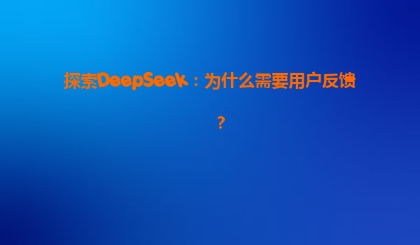 探索DeepSeek：为什么需要用户反馈？