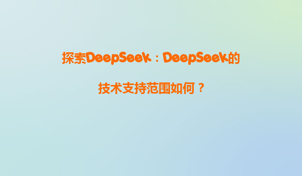 探索DeepSeek：DeepSeek的技术支持范围如何？