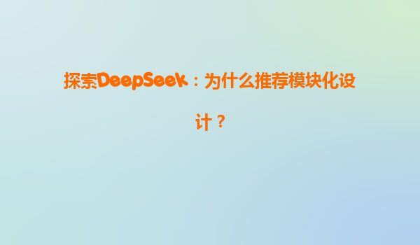 探索DeepSeek：为什么推荐模块化设计？