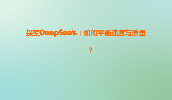 探索DeepSeek：如何平衡速度与质量？