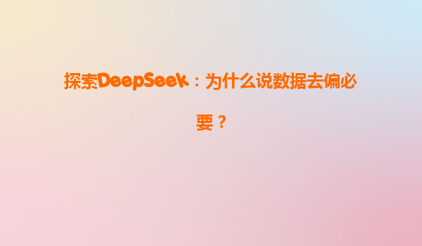 探索DeepSeek：为什么说数据去偏必要？