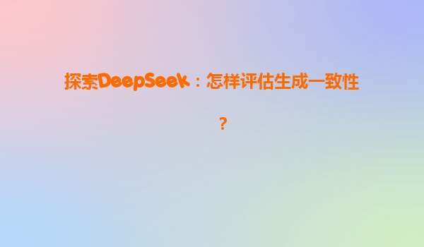 探索DeepSeek：怎样评估生成一致性？