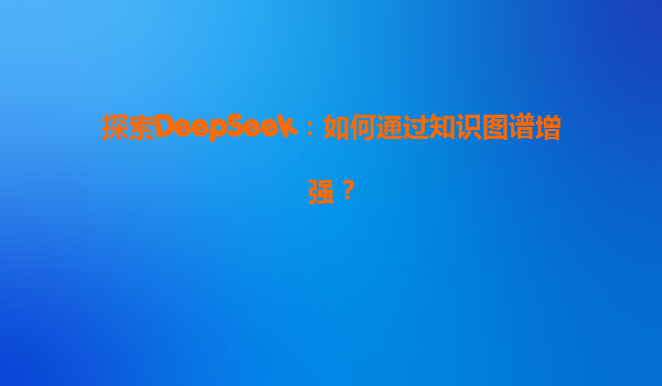 探索DeepSeek：如何通过知识图谱增强？