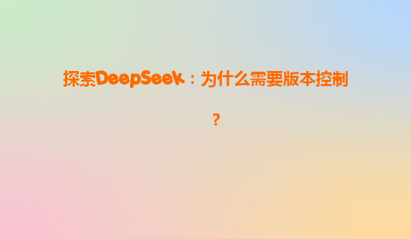 探索DeepSeek：为什么需要版本控制？