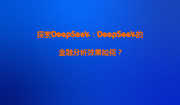 探索DeepSeek：DeepSeek的金融分析效果如何？