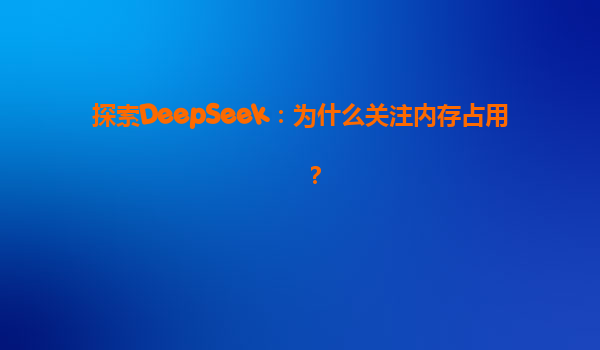 探索DeepSeek：为什么关注内存占用？