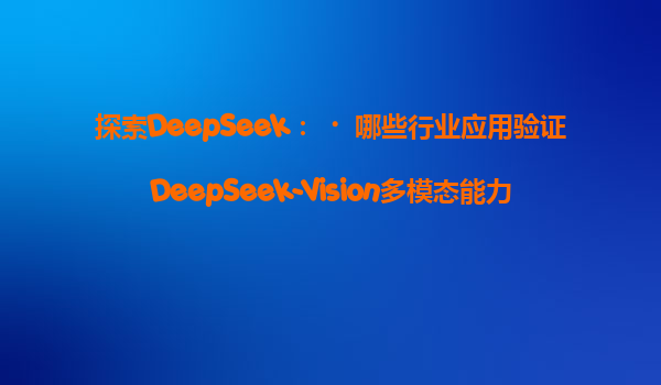 探索DeepSeek：‌哪些行业应用验证DeepSeek-Vision多模态能力？‌