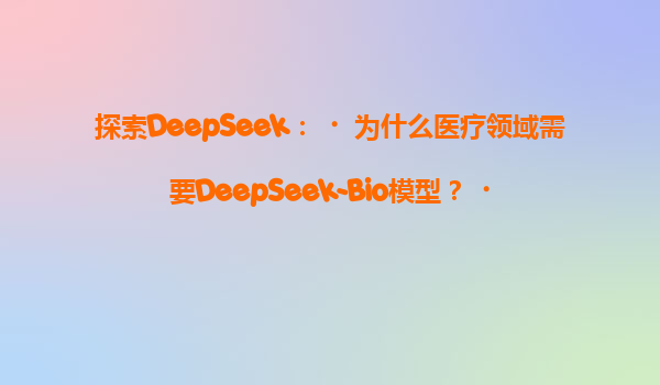探索DeepSeek：‌为什么医疗领域需要DeepSeek-Bio模型？‌