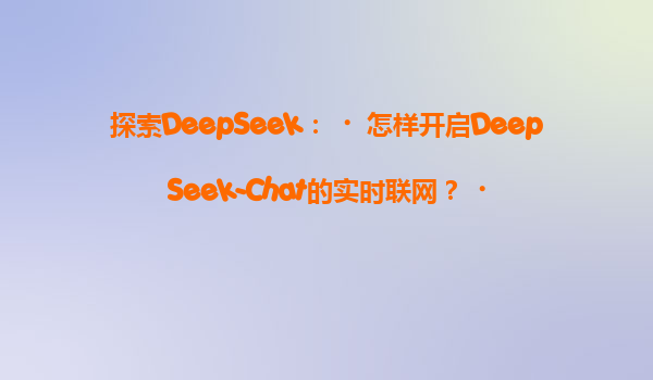 探索DeepSeek：‌怎样开启DeepSeek-Chat的实时联网？‌