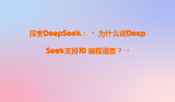 探索DeepSeek：‌为什么说DeepSeek支持10+编程语言？‌