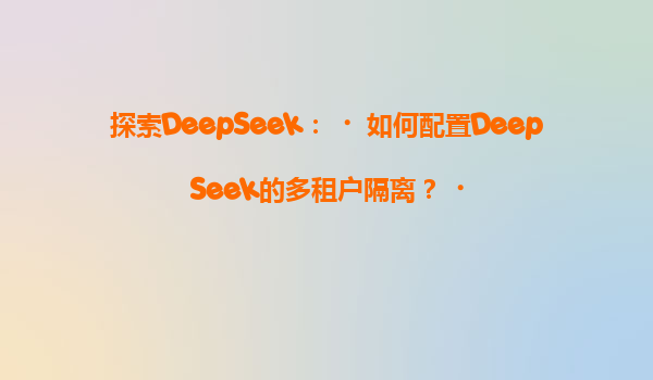 探索DeepSeek：‌如何配置DeepSeek的多租户隔离？‌