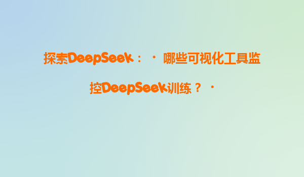 探索DeepSeek：‌哪些可视化工具监控DeepSeek训练？‌