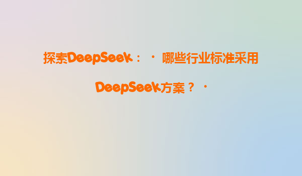 探索DeepSeek：‌哪些行业标准采用DeepSeek方案？‌