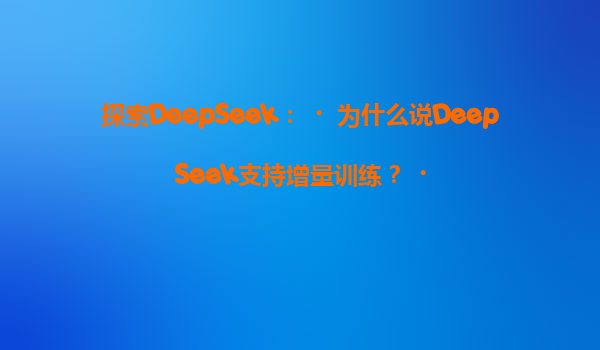 探索DeepSeek：‌为什么说DeepSeek支持增量训练？‌