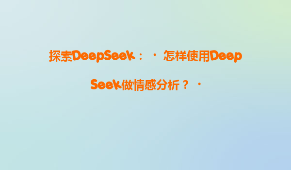 探索DeepSeek：‌怎样使用DeepSeek做情感分析？‌