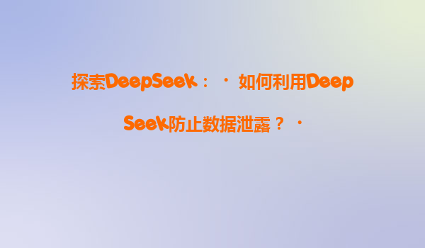探索DeepSeek：‌如何利用DeepSeek防止数据泄露？‌