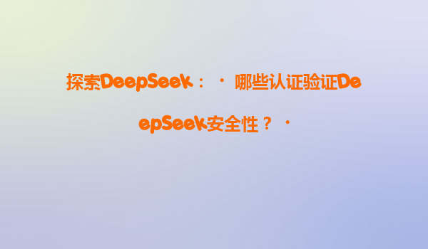 探索DeepSeek：‌哪些认证验证DeepSeek安全性？‌