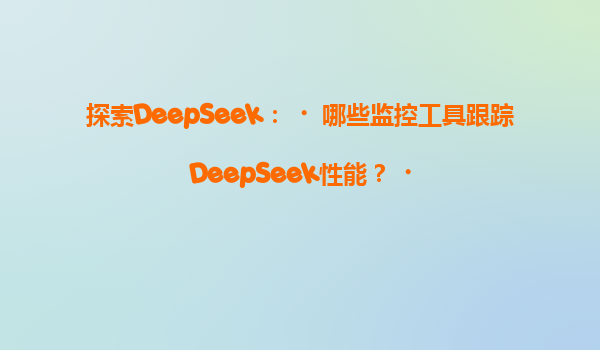 探索DeepSeek：‌哪些监控工具跟踪DeepSeek性能？‌